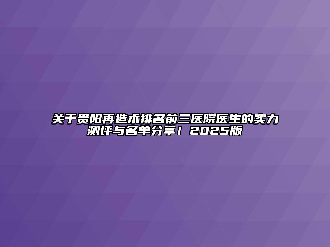 关于贵阳再造术排名前三医院医生的实力测评与名单分享！2025版