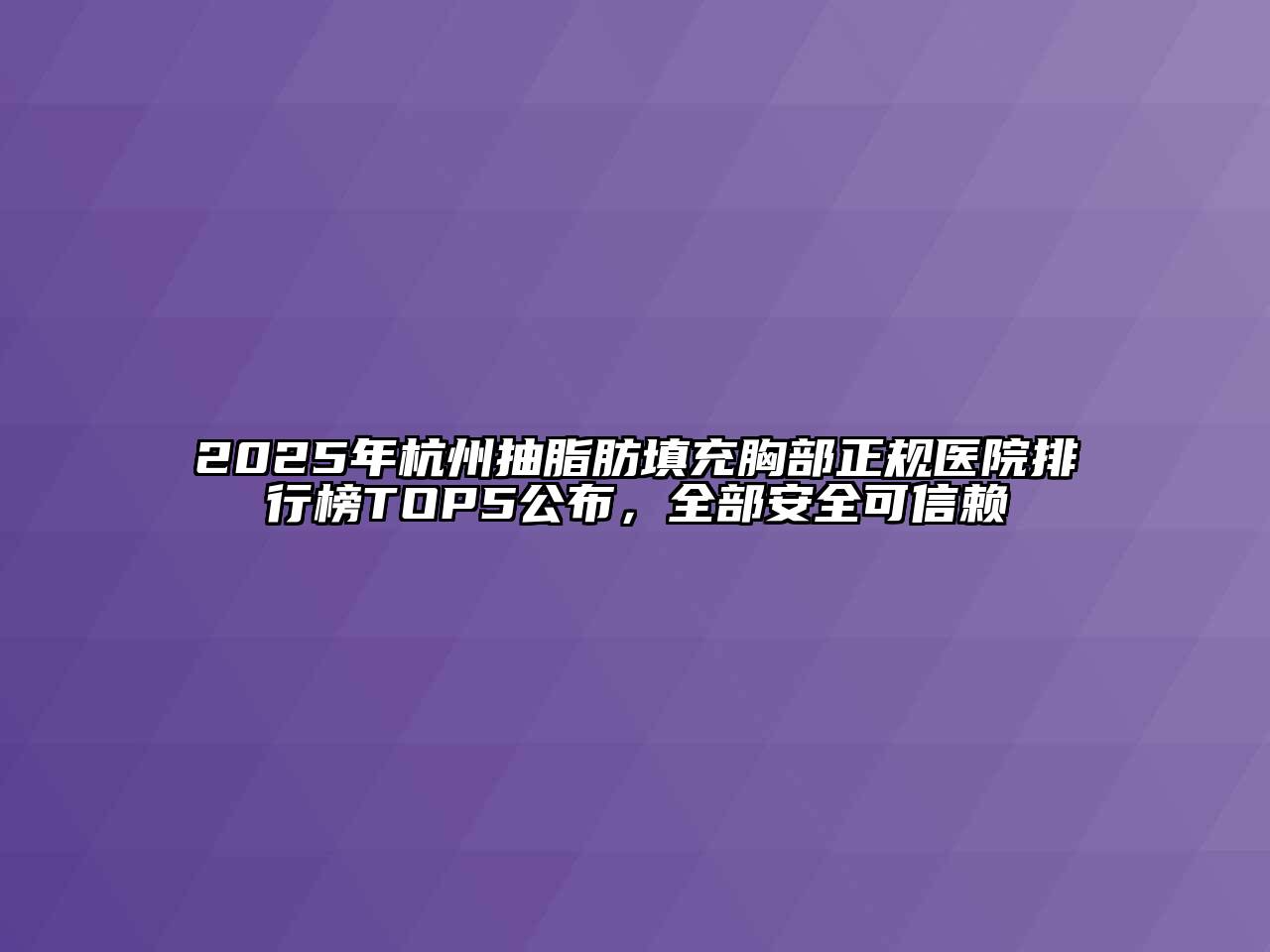 2025年杭州抽脂肪填充胸部正规医院排行榜TOP5公布，全部安全可信赖