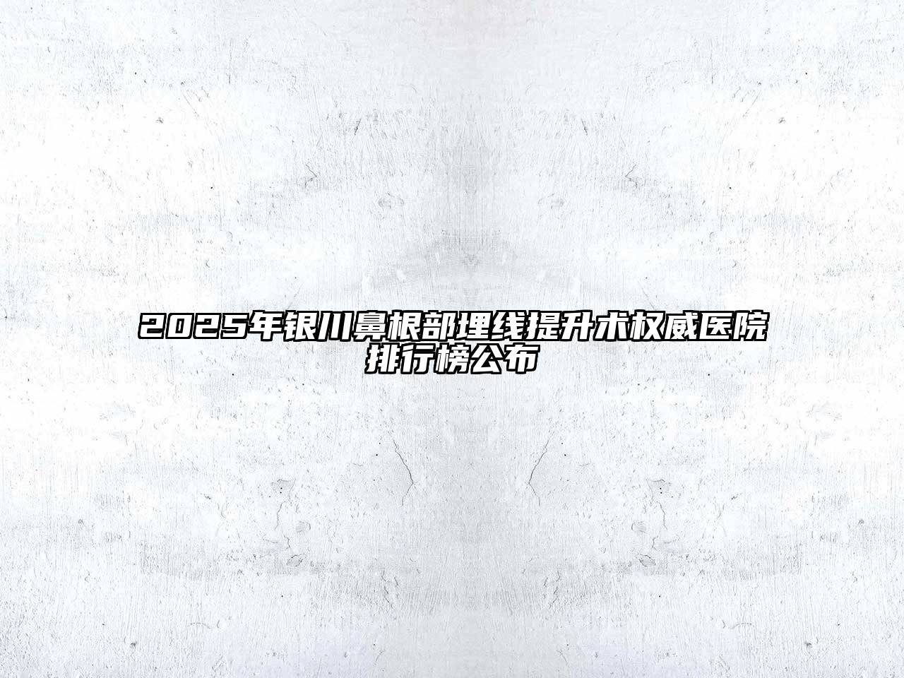 2025年银川鼻根部埋线提升术权威医院排行榜公布