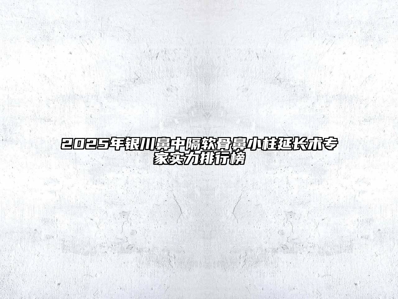 2025年银川鼻中隔软骨鼻小柱延长术专家实力排行榜