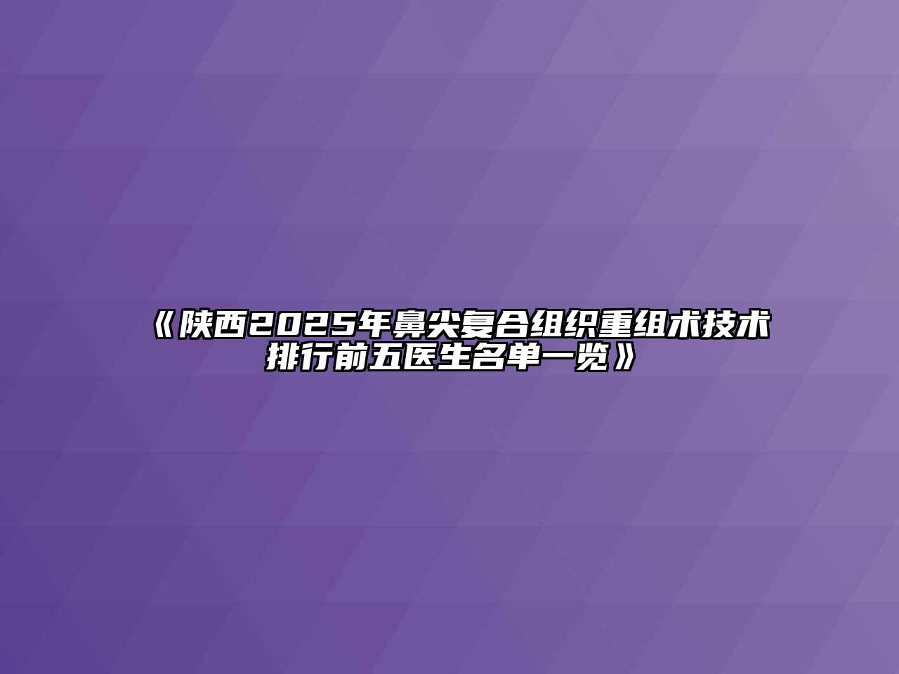 《陕西2025年鼻尖复合组织重组术技术排行前五医生名单一览》