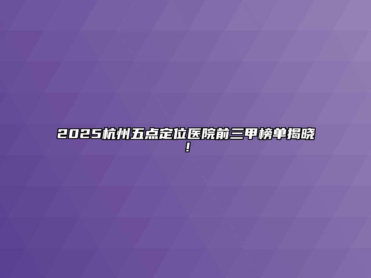 2025杭州五点定位医院前三甲榜单揭晓！