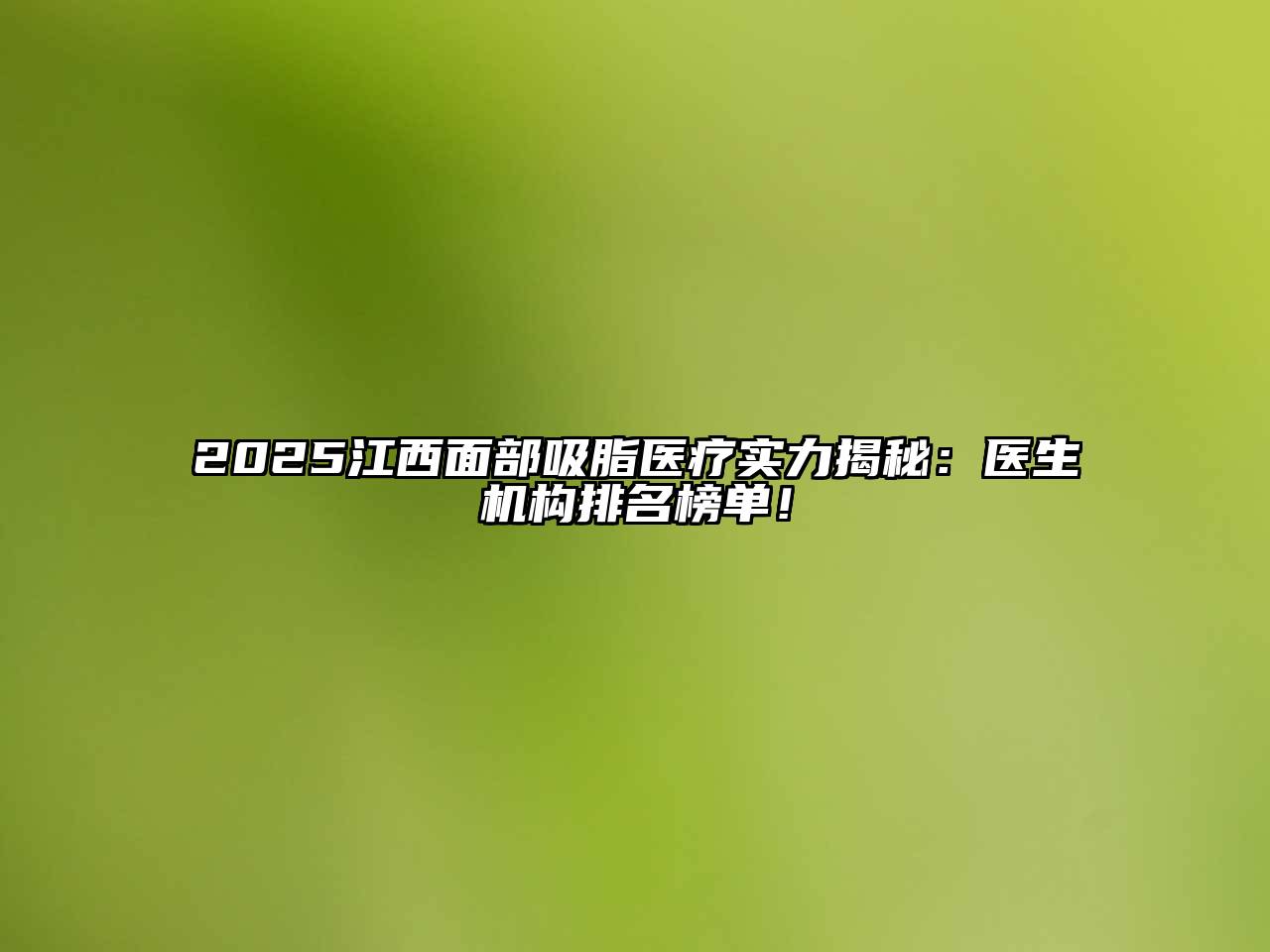 2025江西面部吸脂医疗实力揭秘：医生机构排名榜单！