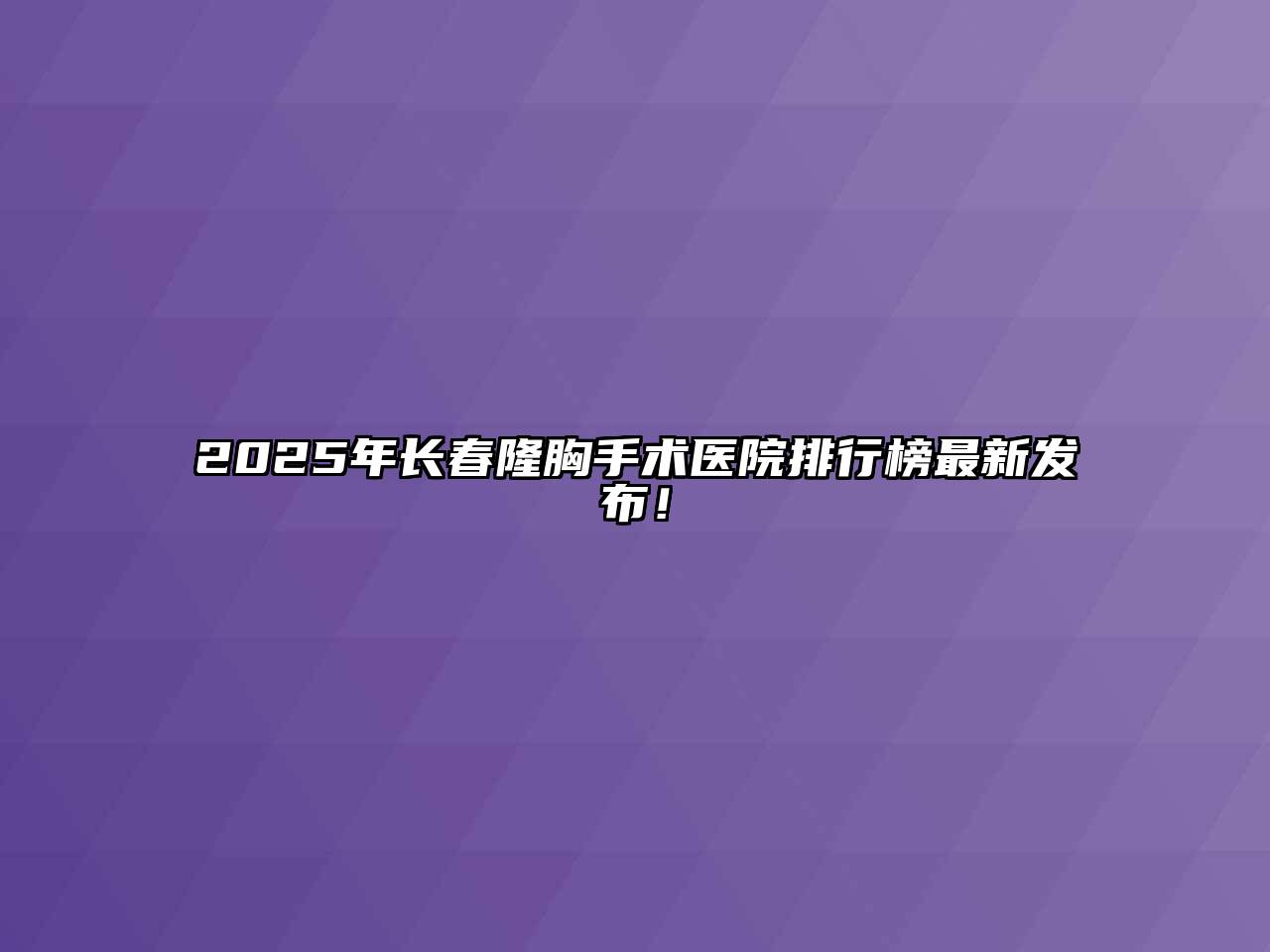 2025年长春隆胸手术医院排行榜最新发布！