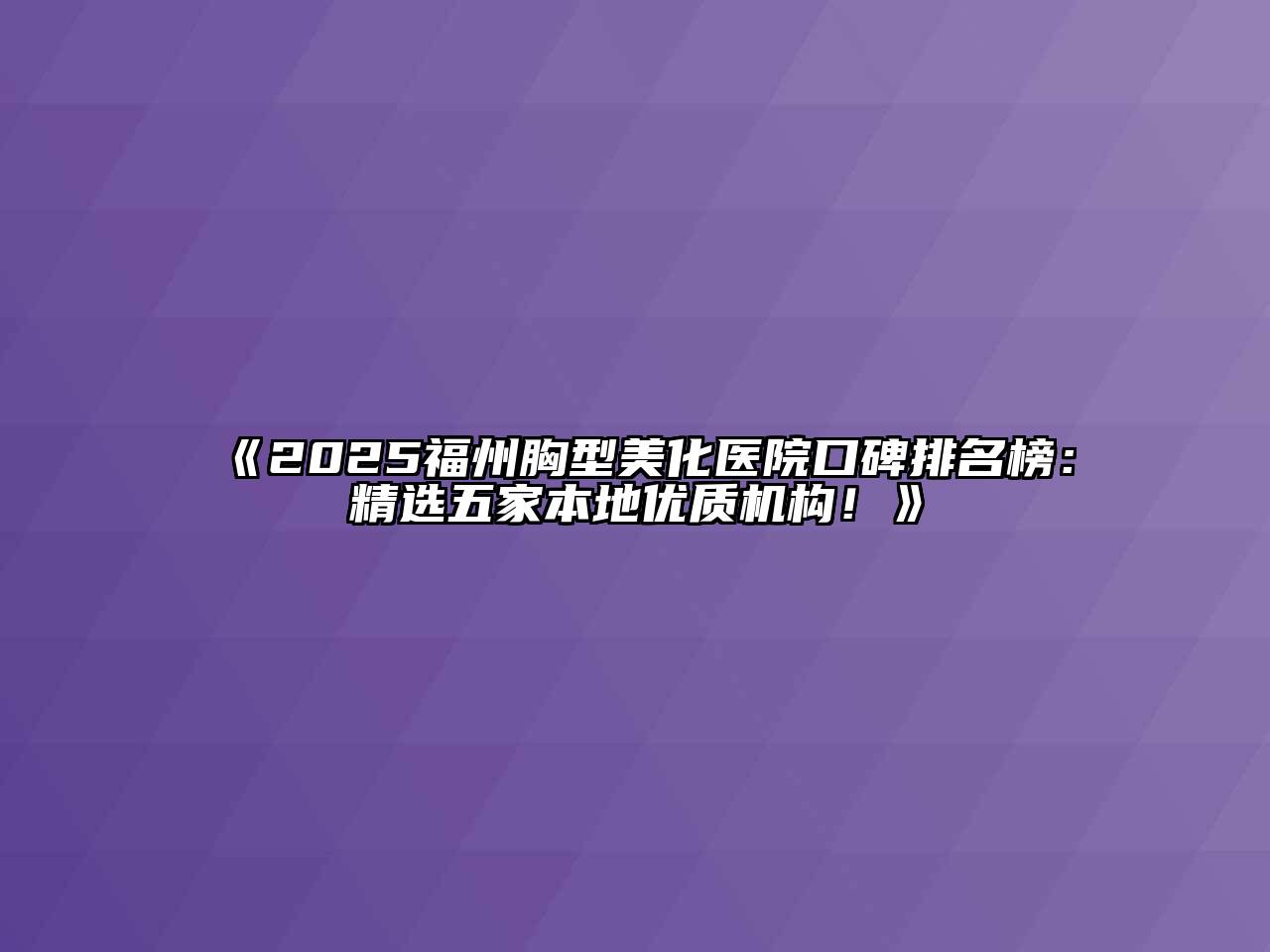 《2025福州胸型美化医院口碑排名榜：精选五家本地优质机构！》