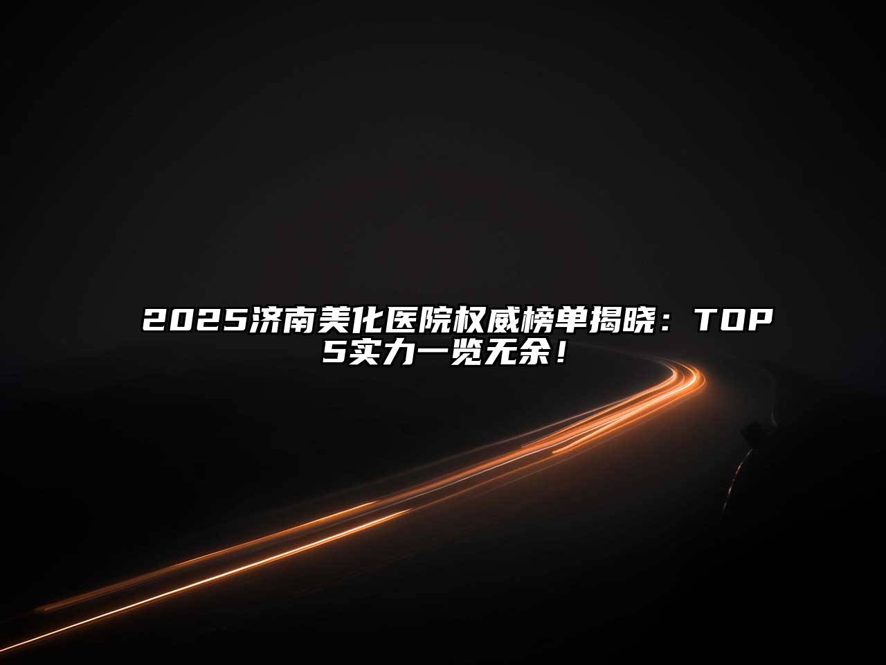 2025济南美化医院权威榜单揭晓：TOP5实力一览无余！