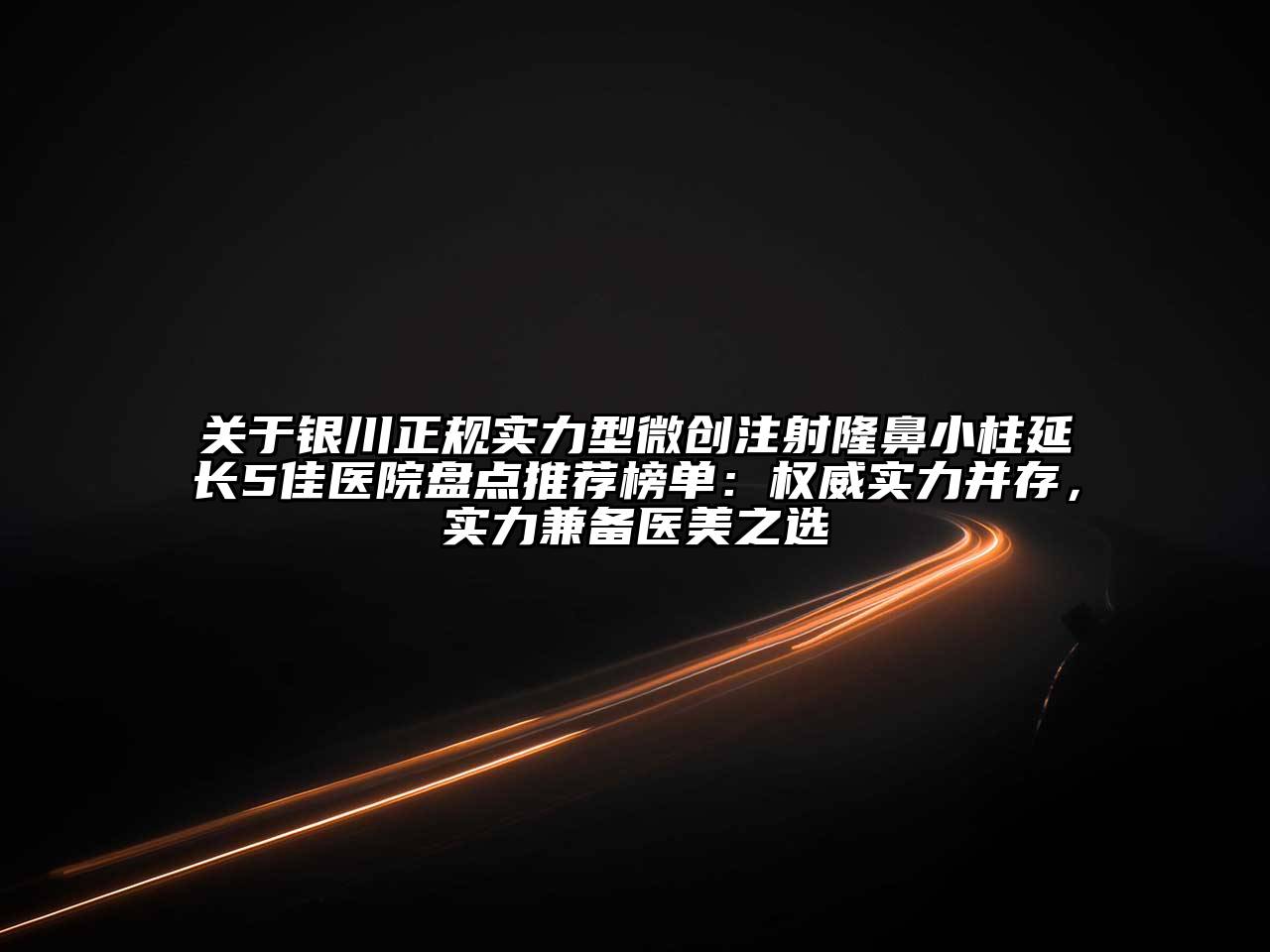 关于银川正规实力型微创注射隆鼻小柱延长5佳医院盘点推荐榜单：权威实力并存，实力兼备医美之选