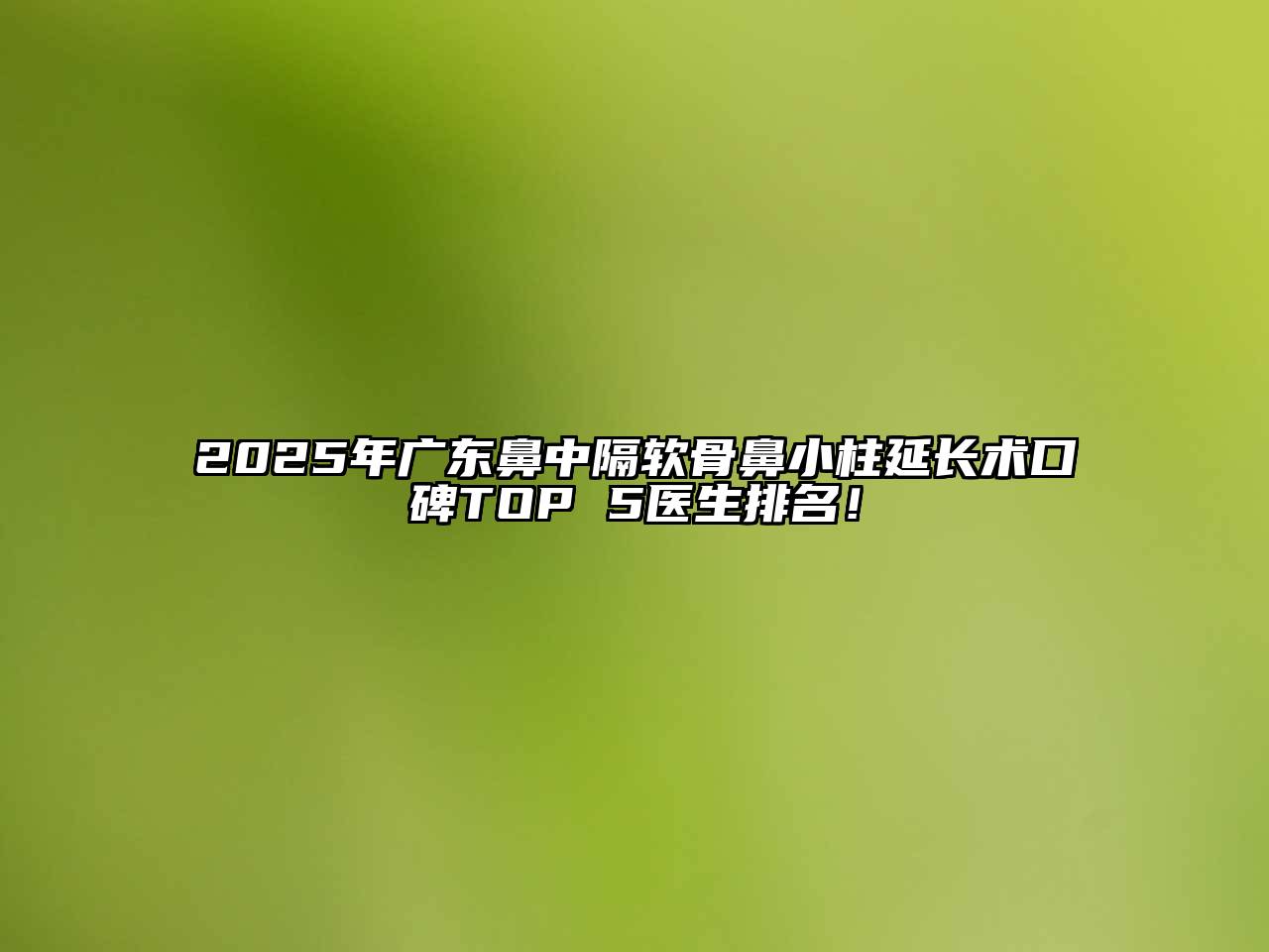 2025年广东鼻中隔软骨鼻小柱延长术口碑TOP 5医生排名！