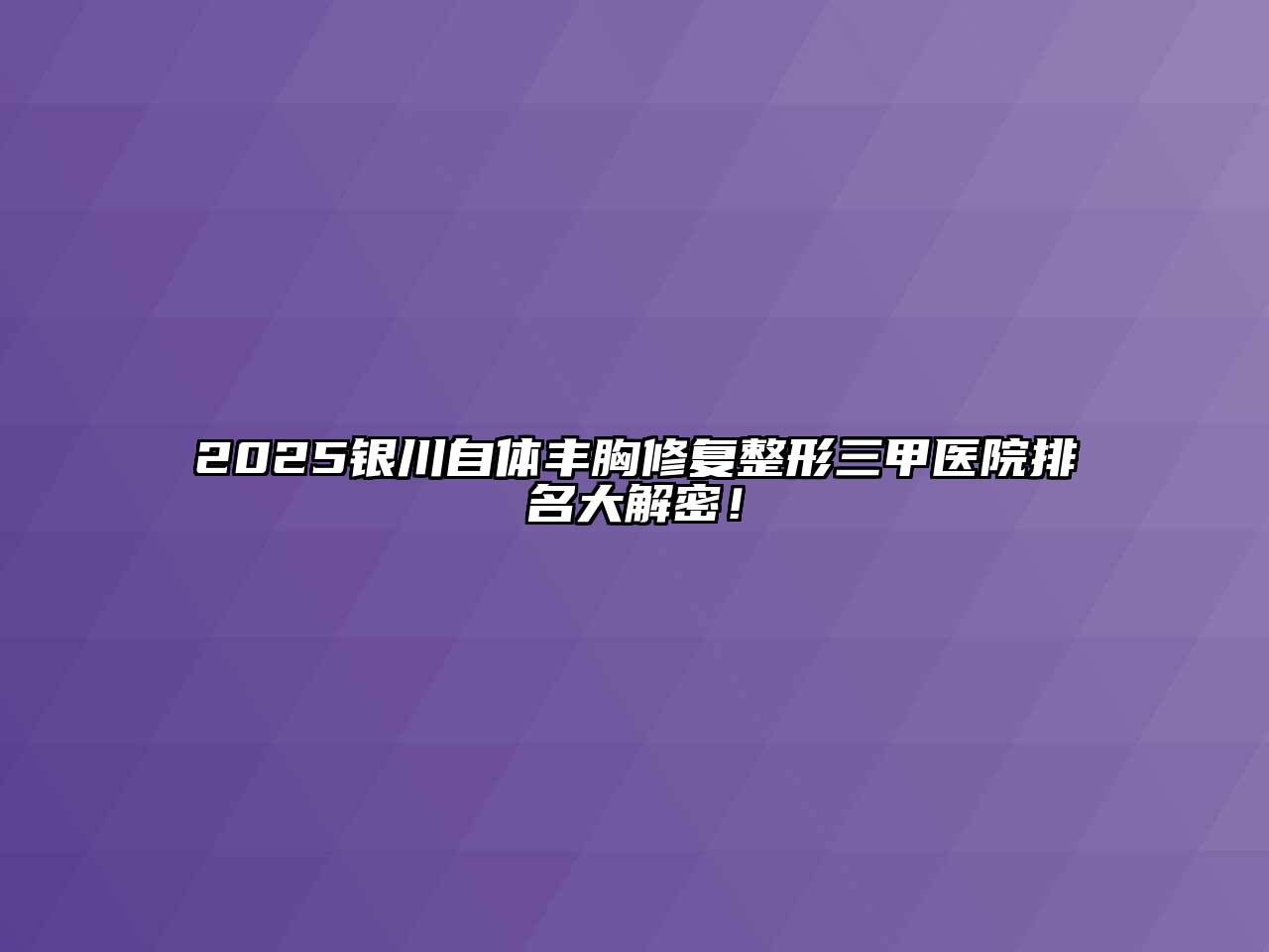 2025银川自体丰胸修复整形三甲医院排名大解密！