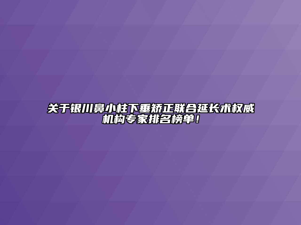 关于银川鼻小柱下垂矫正联合延长术权威机构专家排名榜单！