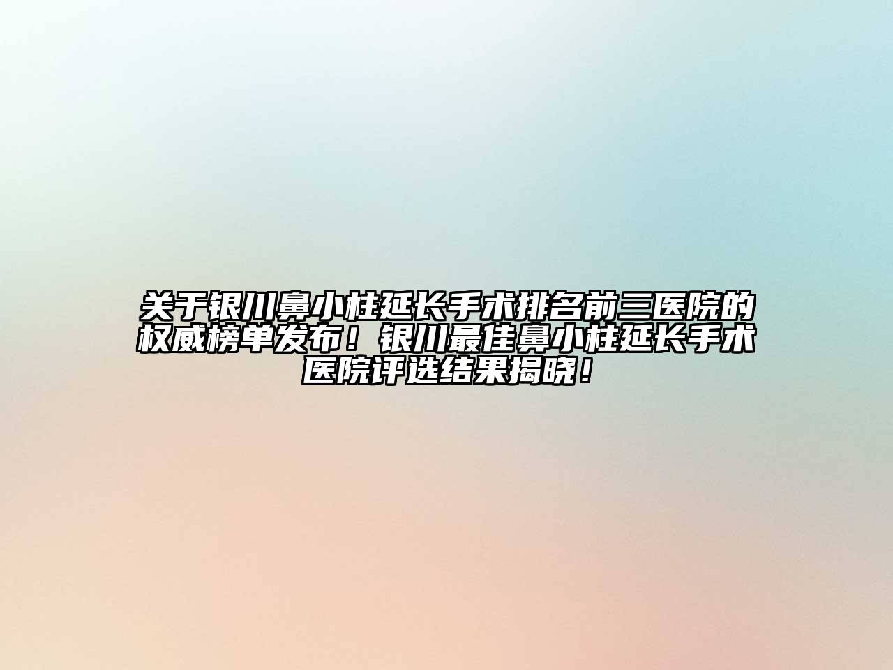 关于银川鼻小柱延长手术排名前三医院的权威榜单发布！银川最佳鼻小柱延长手术医院评选结果揭晓！