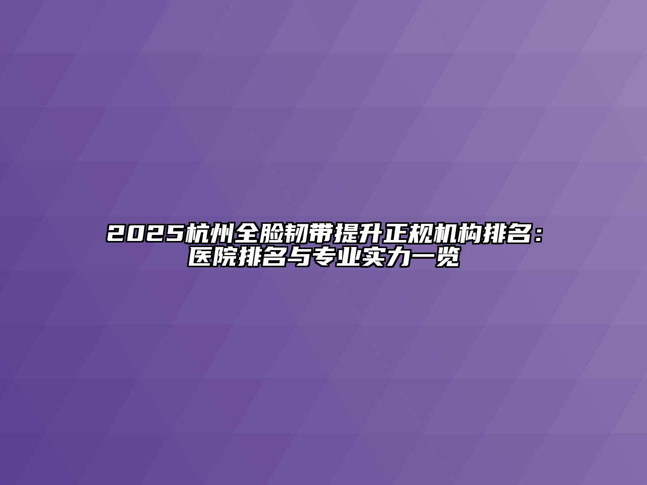 2025杭州全脸韧带提升正规机构排名：医院排名与专业实力一览