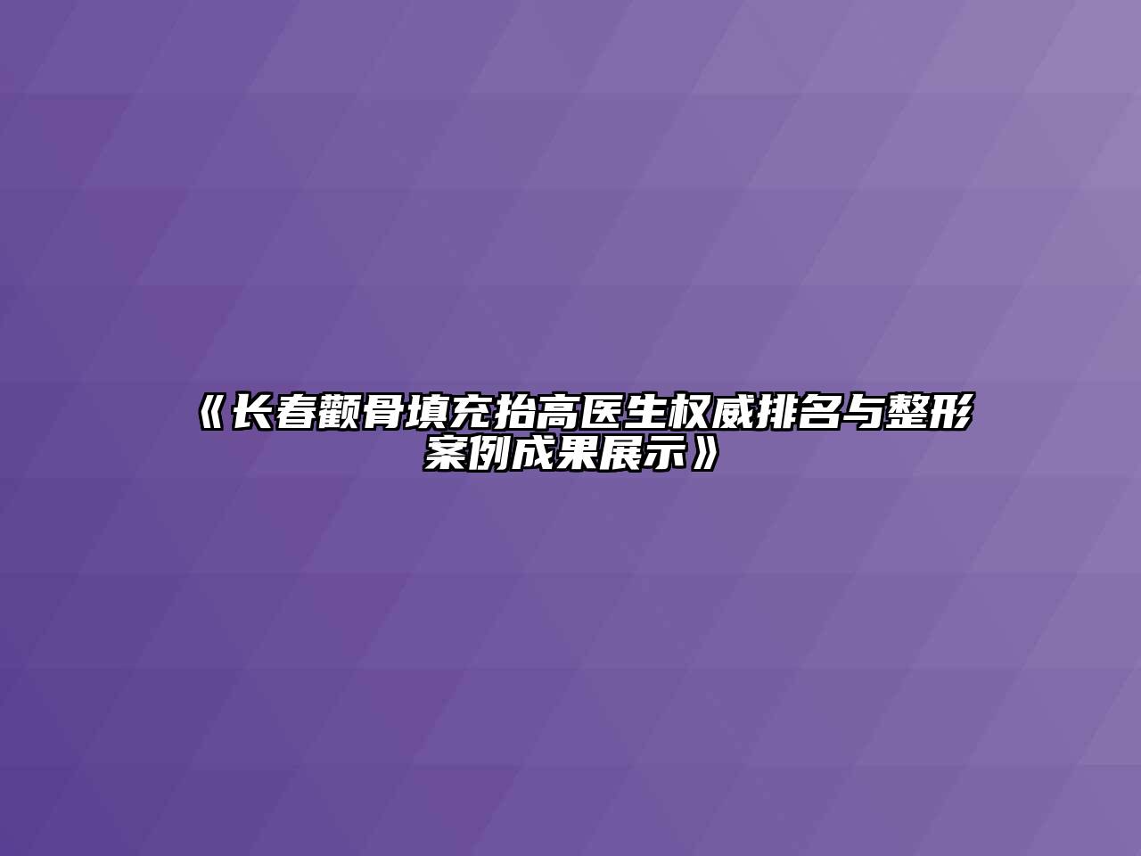 《长春颧骨填充抬高医生权威排名与整形案例成果展示》