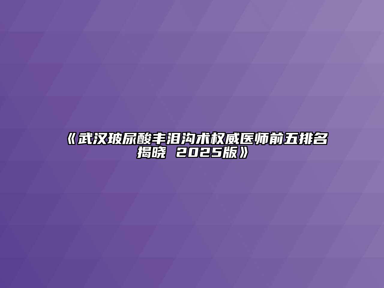 《武汉玻尿酸丰泪沟术权威医师前五排名揭晓 2025版》