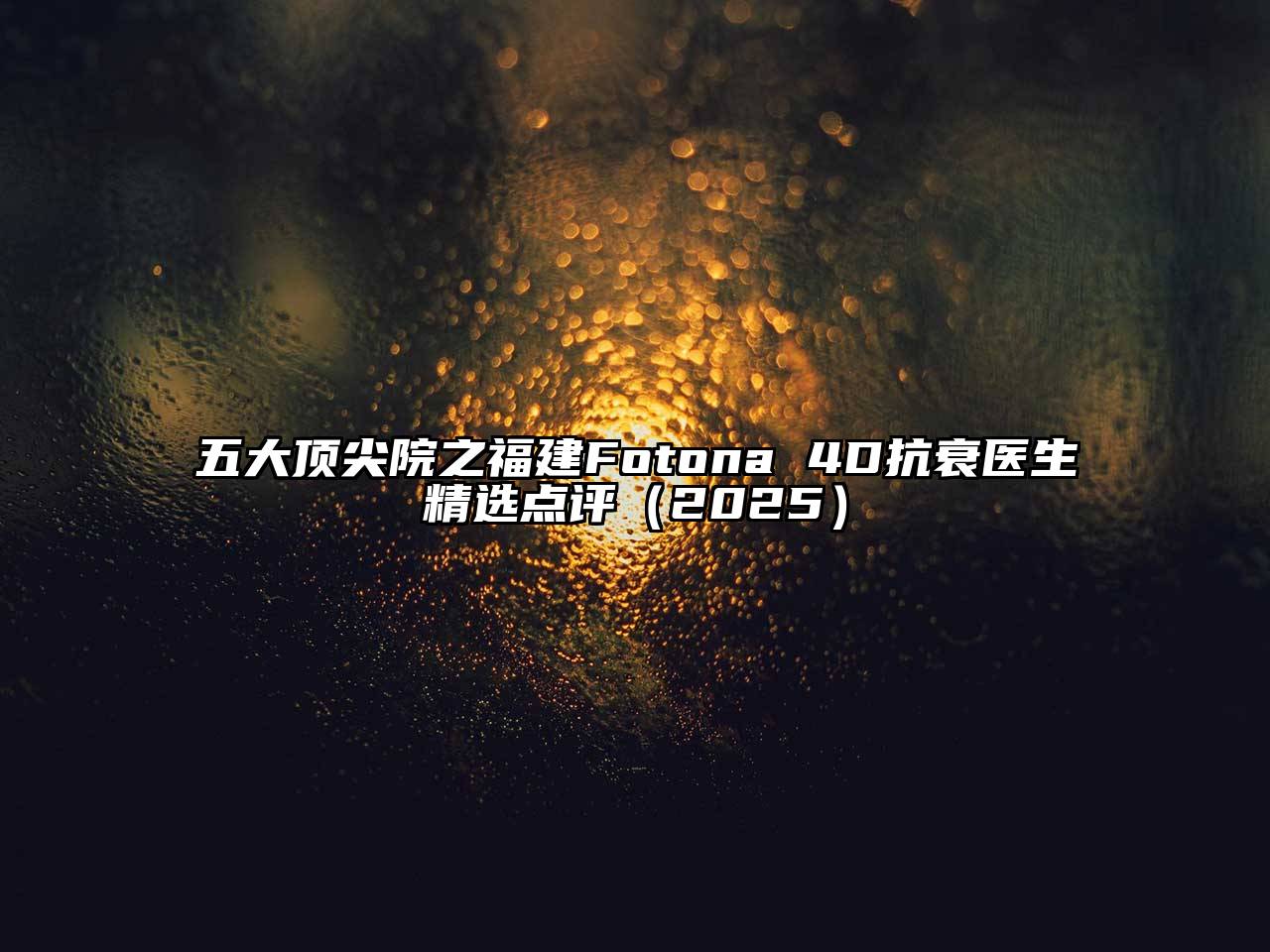 五大顶尖院之福建Fotona 4D抗衰医生精选点评（2025）