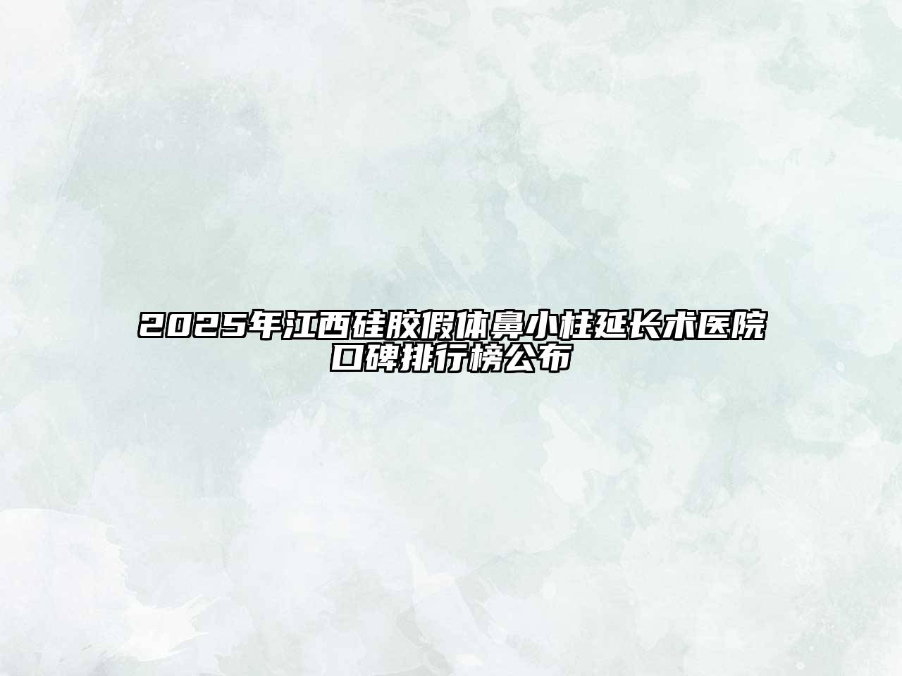 2025年江西硅胶假体鼻小柱延长术医院口碑排行榜公布