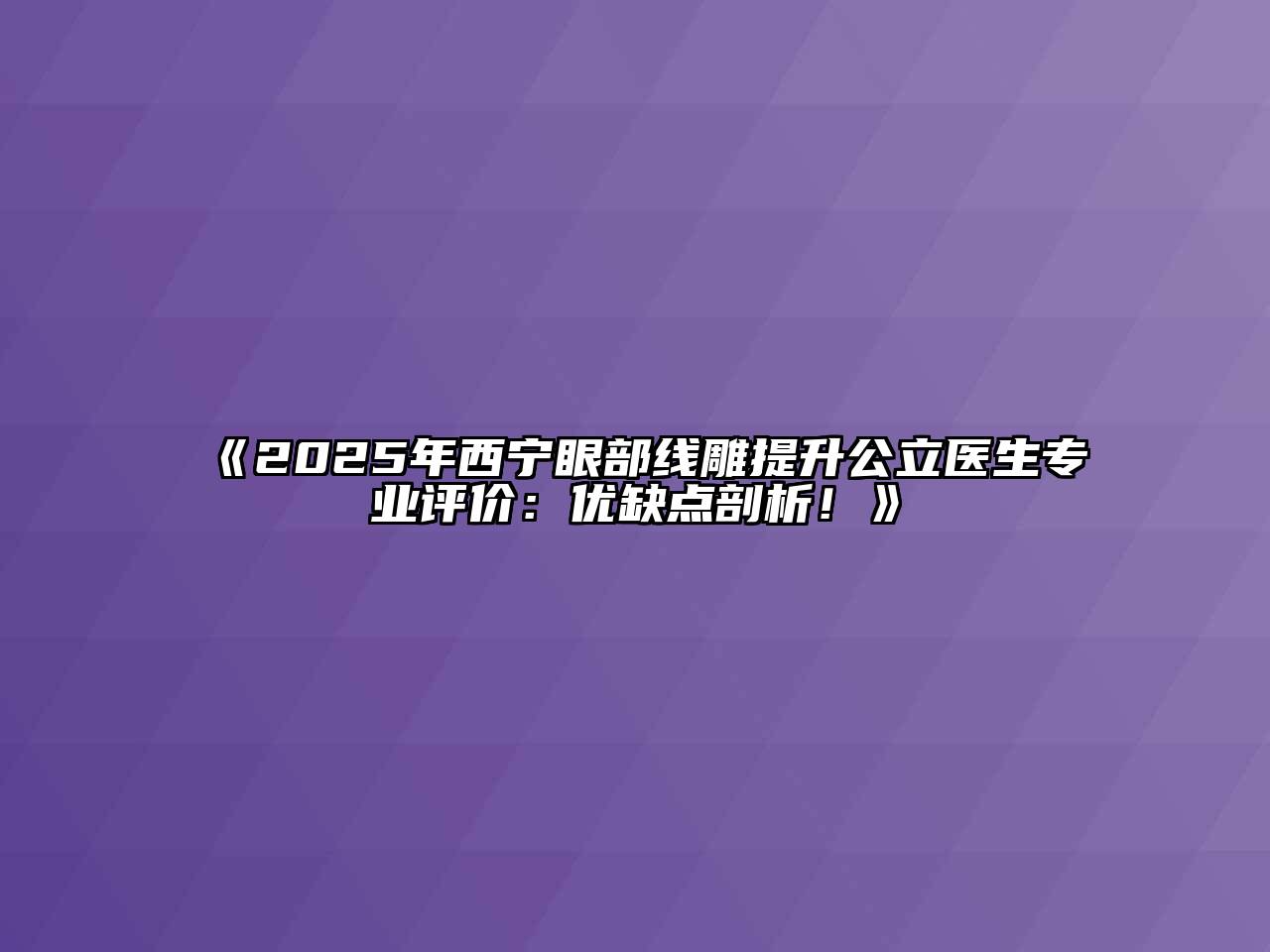 《2025年西宁眼部线雕提升公立医生专业评价：优缺点剖析！》