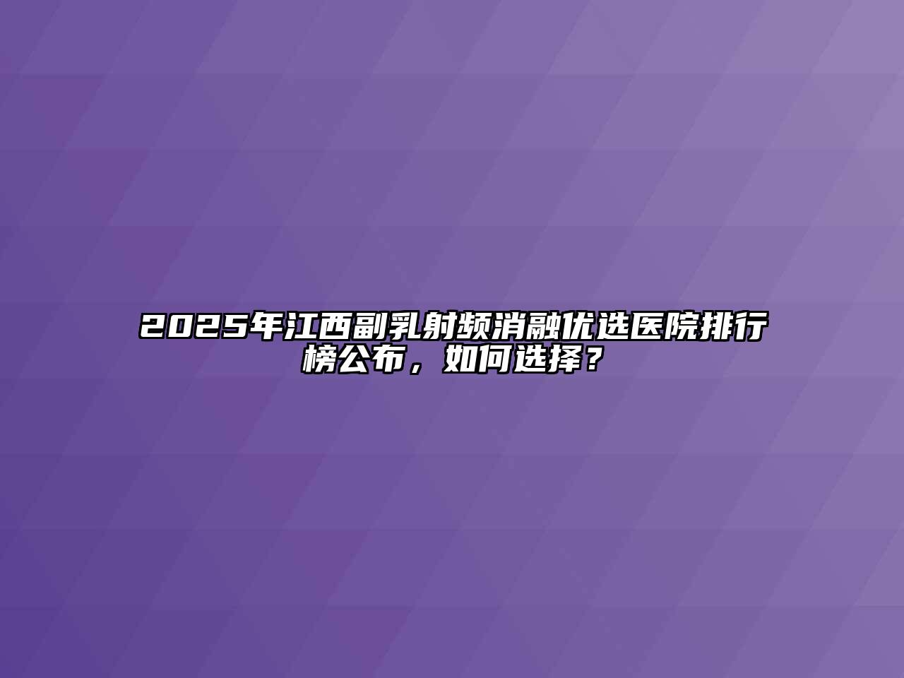 2025年江西副乳射频消融优选医院排行榜公布，如何选择？