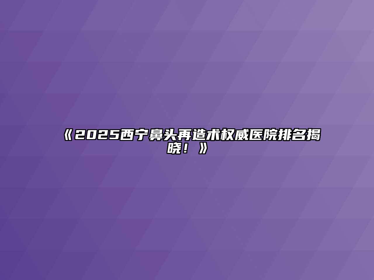 《2025西宁鼻头再造术权威医院排名揭晓！》