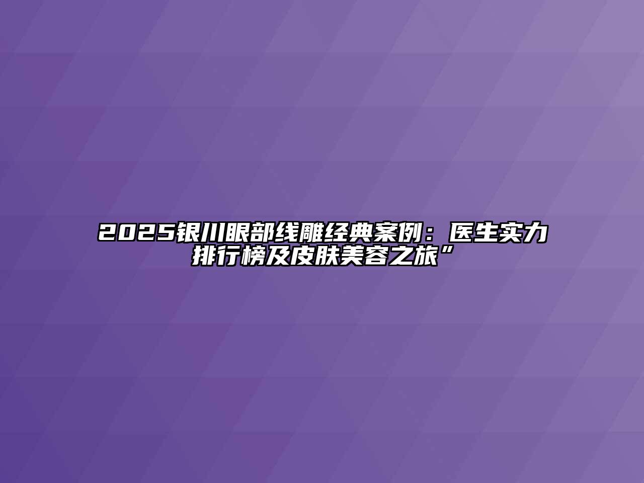 2025银川眼部线雕经典案例：医生实力排行榜及皮肤江南app官方下载苹果版
之旅”