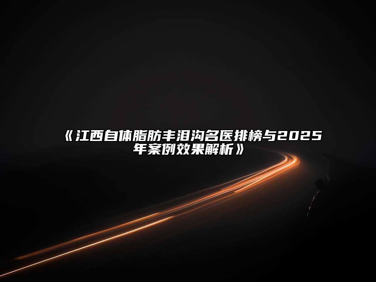 《江西自体脂肪丰泪沟名医排榜与2025年案例效果解析》