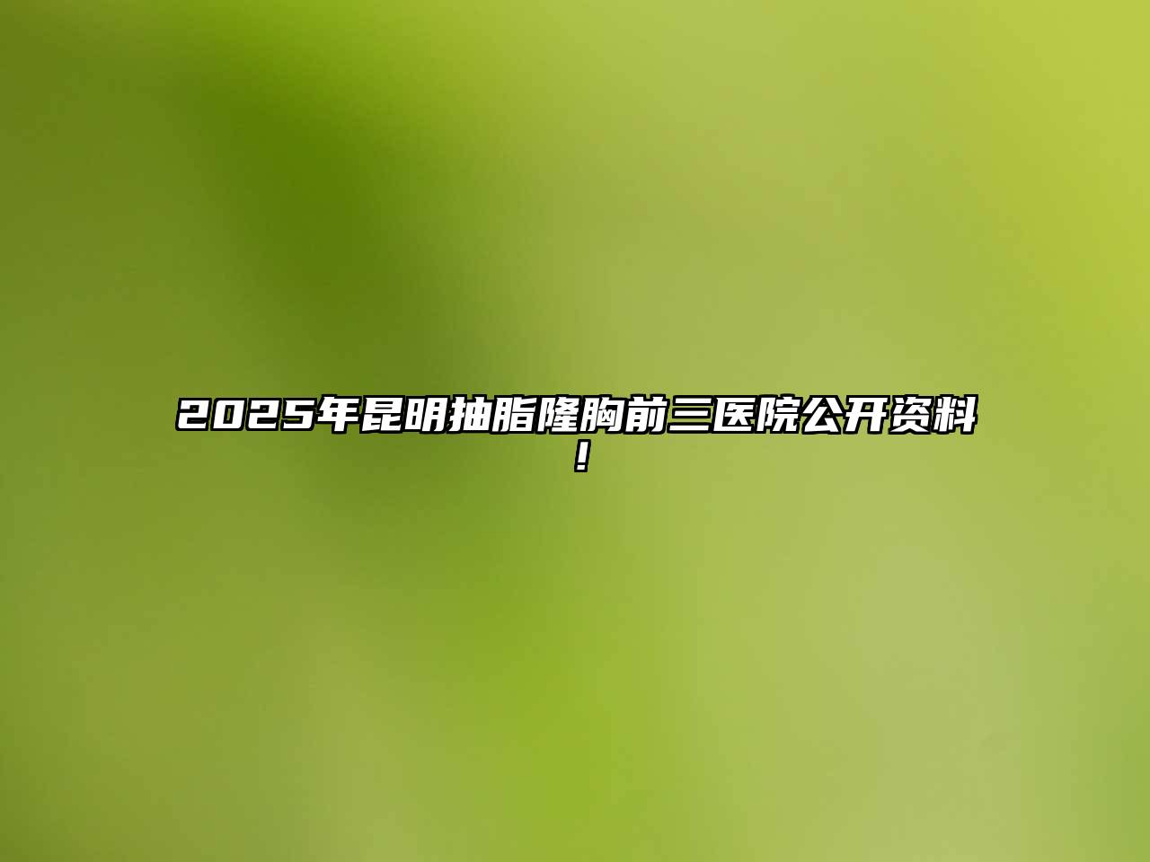 2025年昆明抽脂隆胸前三医院公开资料！