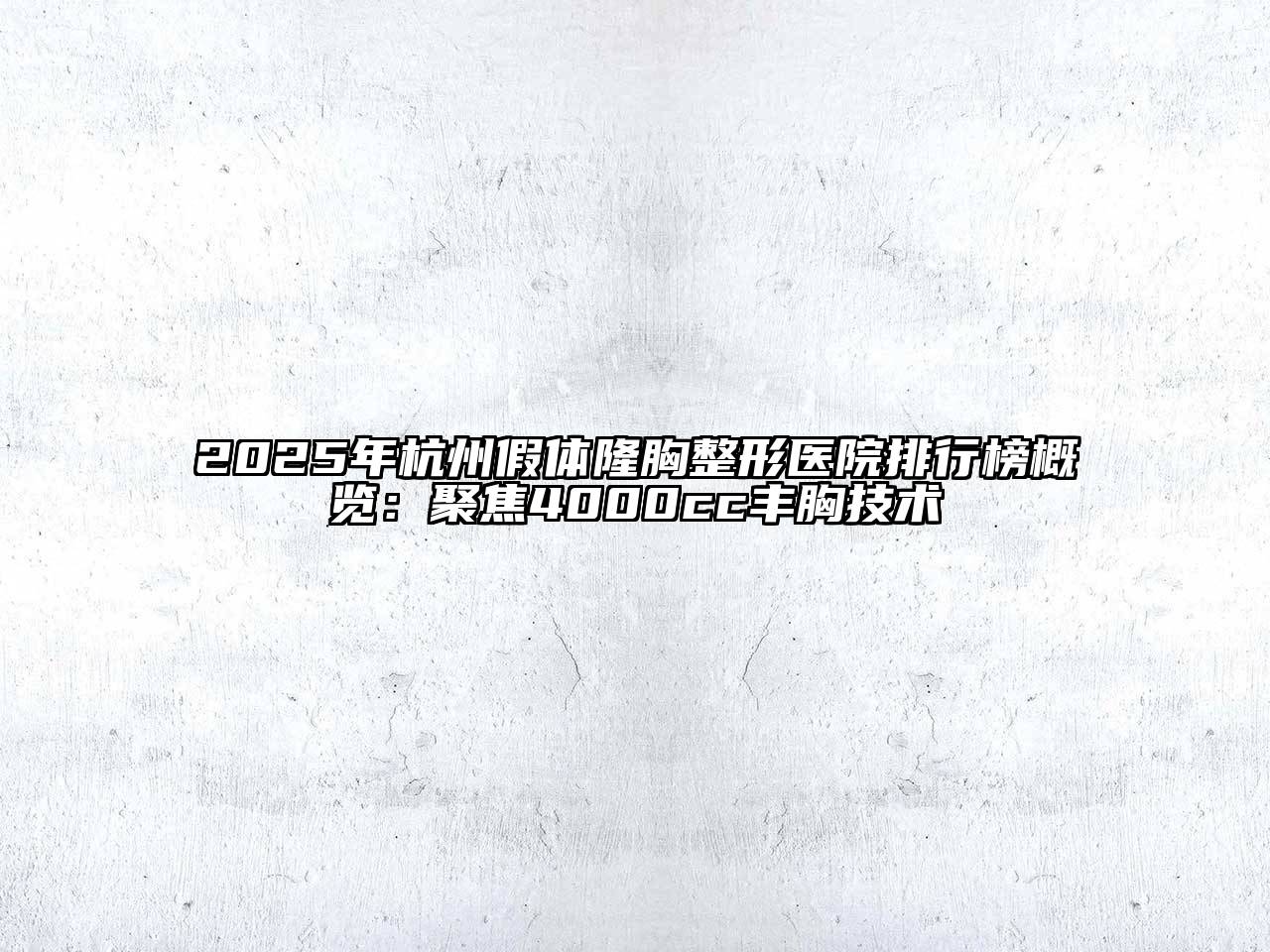 2025年杭州假体隆胸整形医院排行榜概览：聚焦4000cc丰胸技术