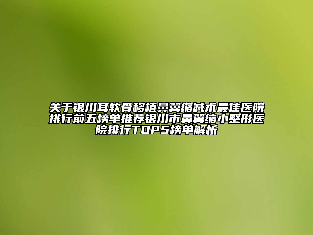 关于银川耳软骨移植鼻翼缩减术最佳医院排行前五榜单推荐银川市鼻翼缩小整形医院排行TOP5榜单解析