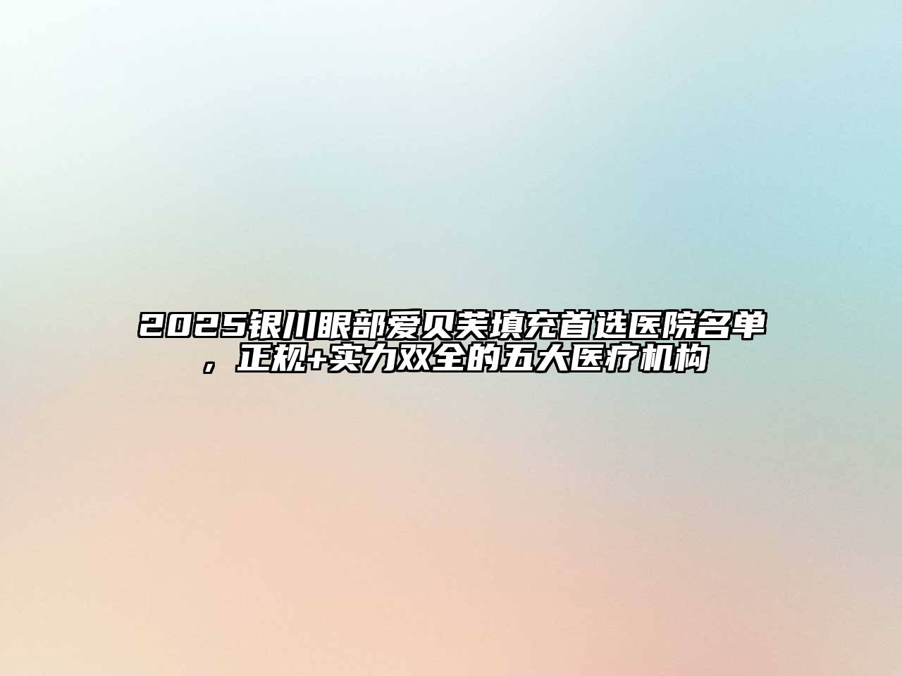 2025银川眼部爱贝芙填充首选医院名单，正规+实力双全的五大医疗机构