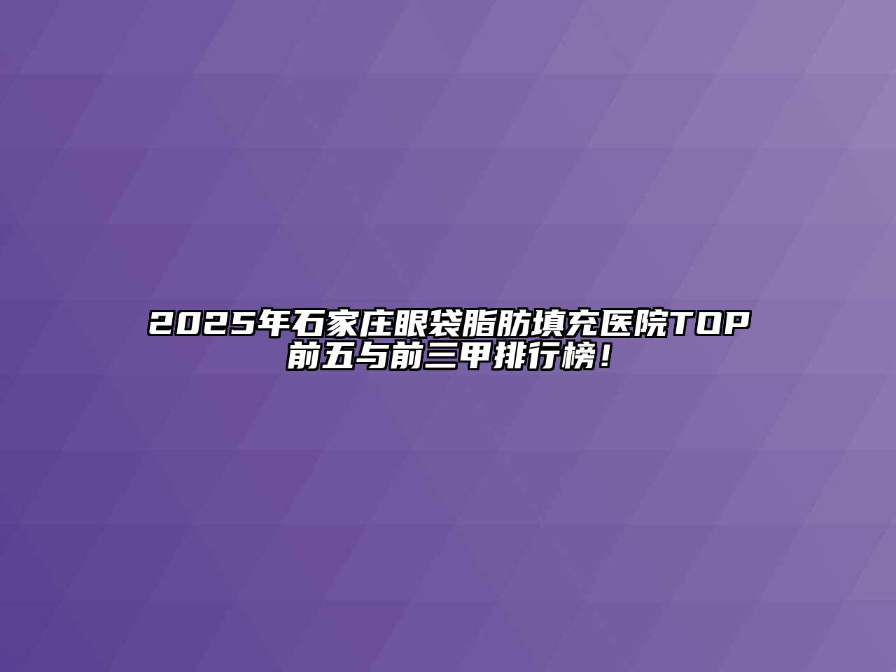 2025年石家庄眼袋脂肪填充医院TOP前五与前三甲排行榜！