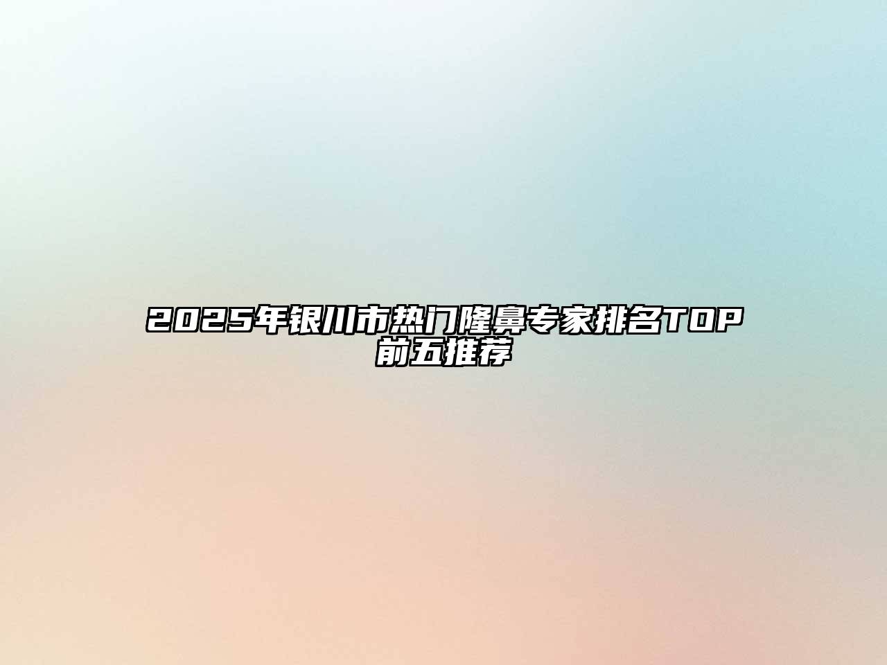 2025年银川市热门隆鼻专家排名TOP前五推荐