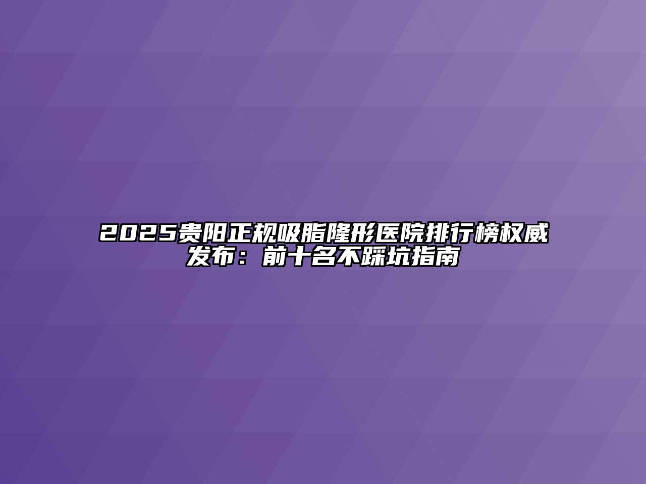 2025贵阳正规吸脂隆形医院排行榜权威发布：前十名不踩坑指南