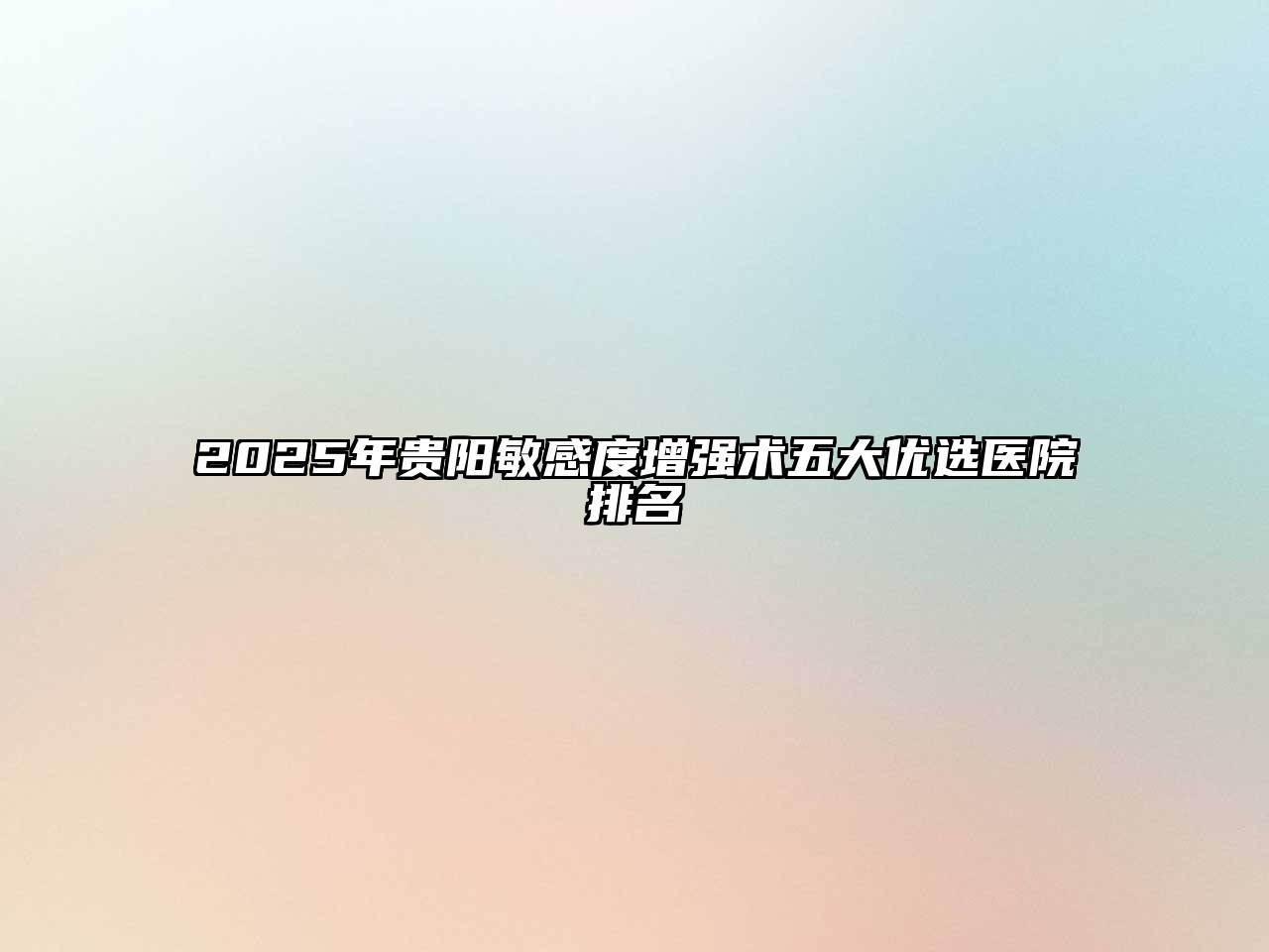 2025年贵阳敏感度增强术五大优选医院排名