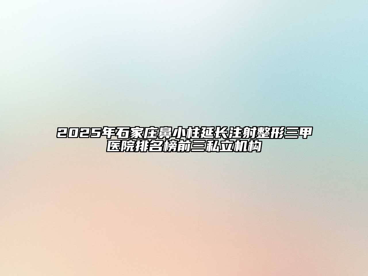 2025年石家庄鼻小柱延长注射整形三甲医院排名榜前三私立机构