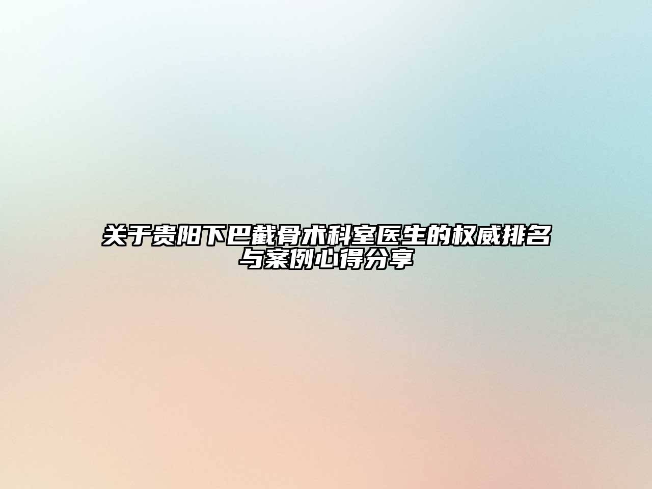 关于贵阳下巴截骨术科室医生的权威排名与案例心得分享