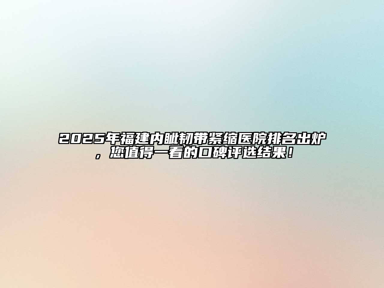 2025年福建内眦韧带紧缩医院排名出炉，您值得一看的口碑评选结果！