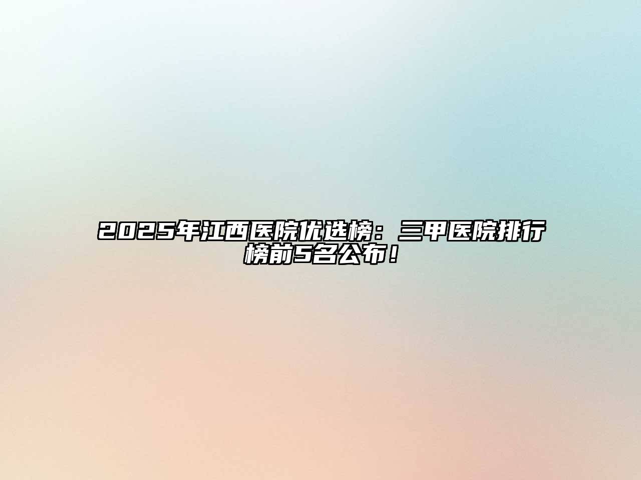 2025年江西医院优选榜：三甲医院排行榜前5名公布！