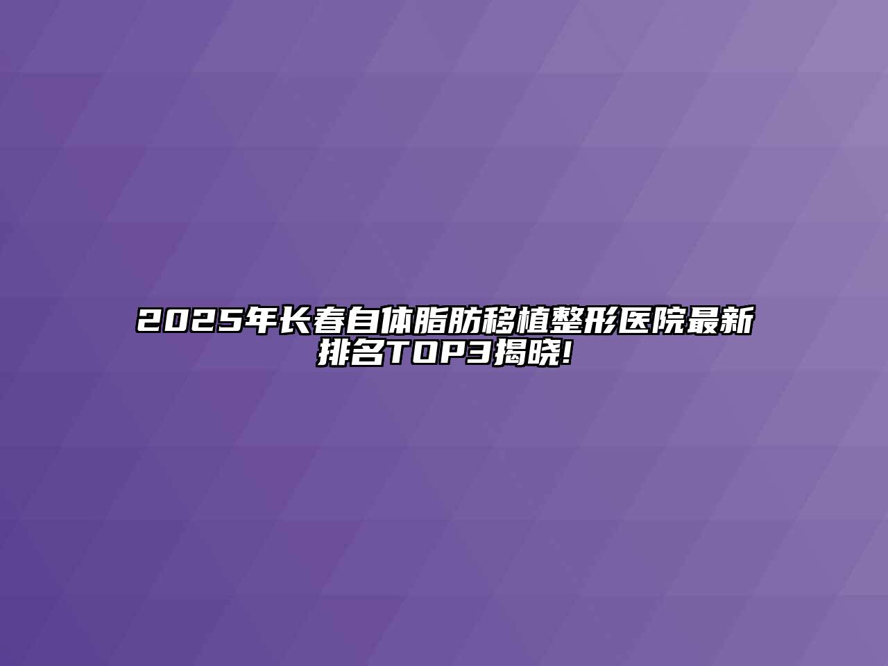 2025年长春自体脂肪移植整形医院最新排名TOP3揭晓!