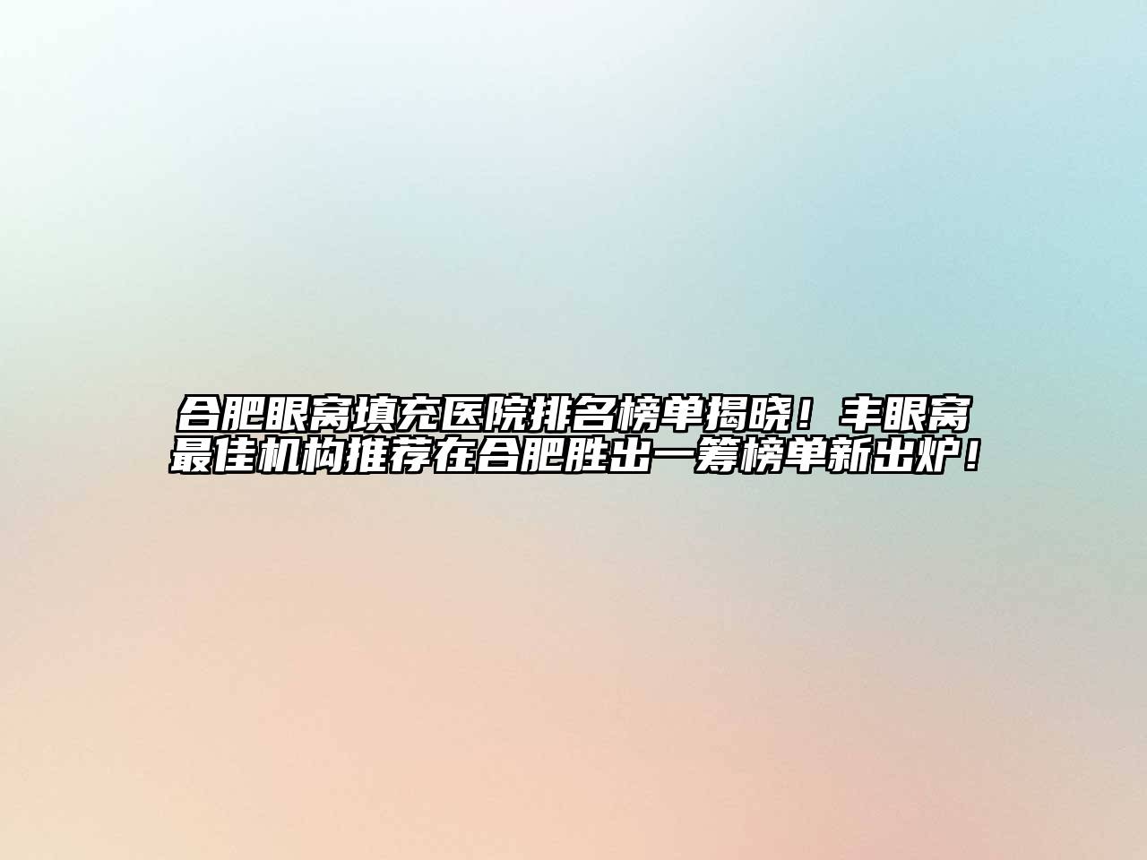 合肥眼窝填充医院排名榜单揭晓！丰眼窝最佳机构推荐在合肥胜出一筹榜单新出炉！