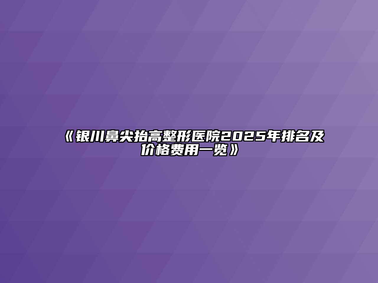 《银川鼻尖抬高整形医院2025年排名及价格费用一览》