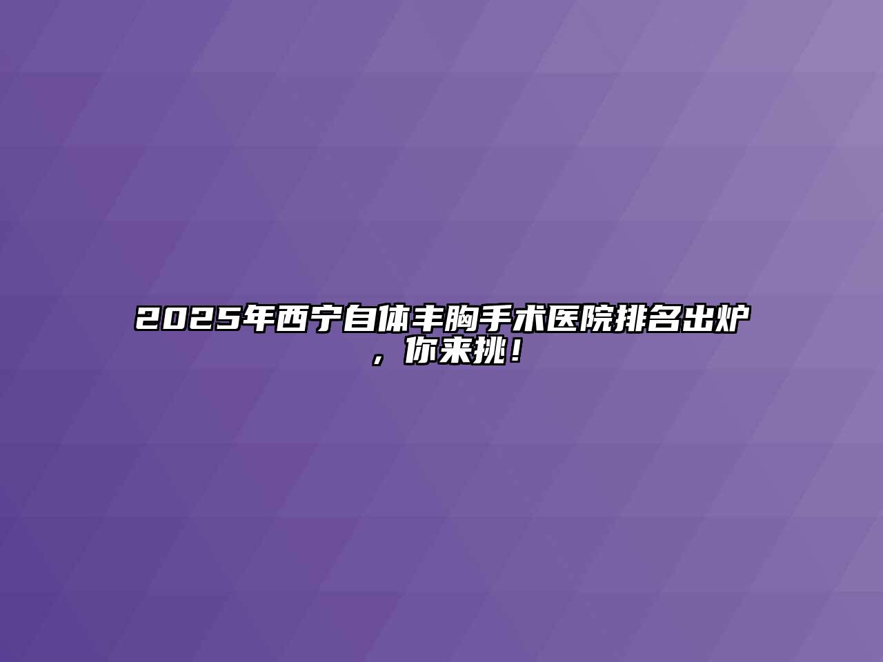 2025年西宁自体丰胸手术医院排名出炉，你来挑！