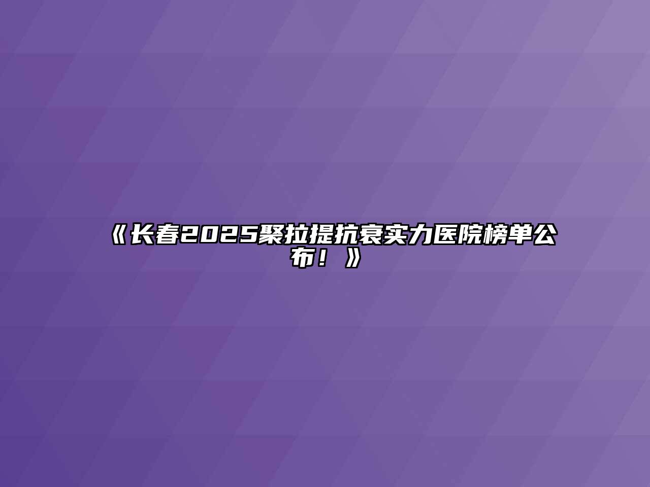 《长春2025聚拉提抗衰实力医院榜单公布！》