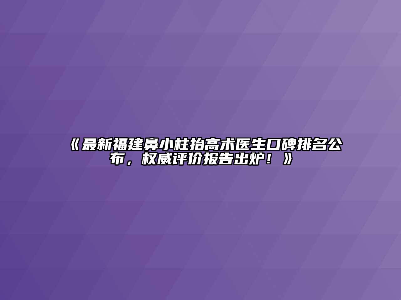 《最新福建鼻小柱抬高术医生口碑排名公布，权威评价报告出炉！》