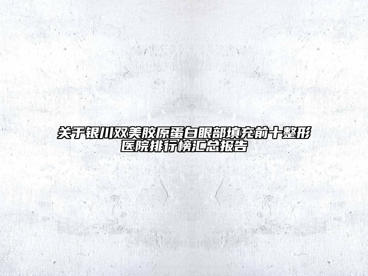 关于银川双美胶原蛋白眼部填充前十整形医院排行榜汇总报告