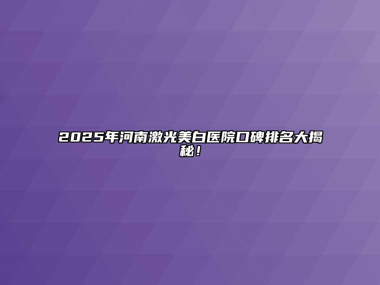 2025年河南激光美白医院口碑排名大揭秘！