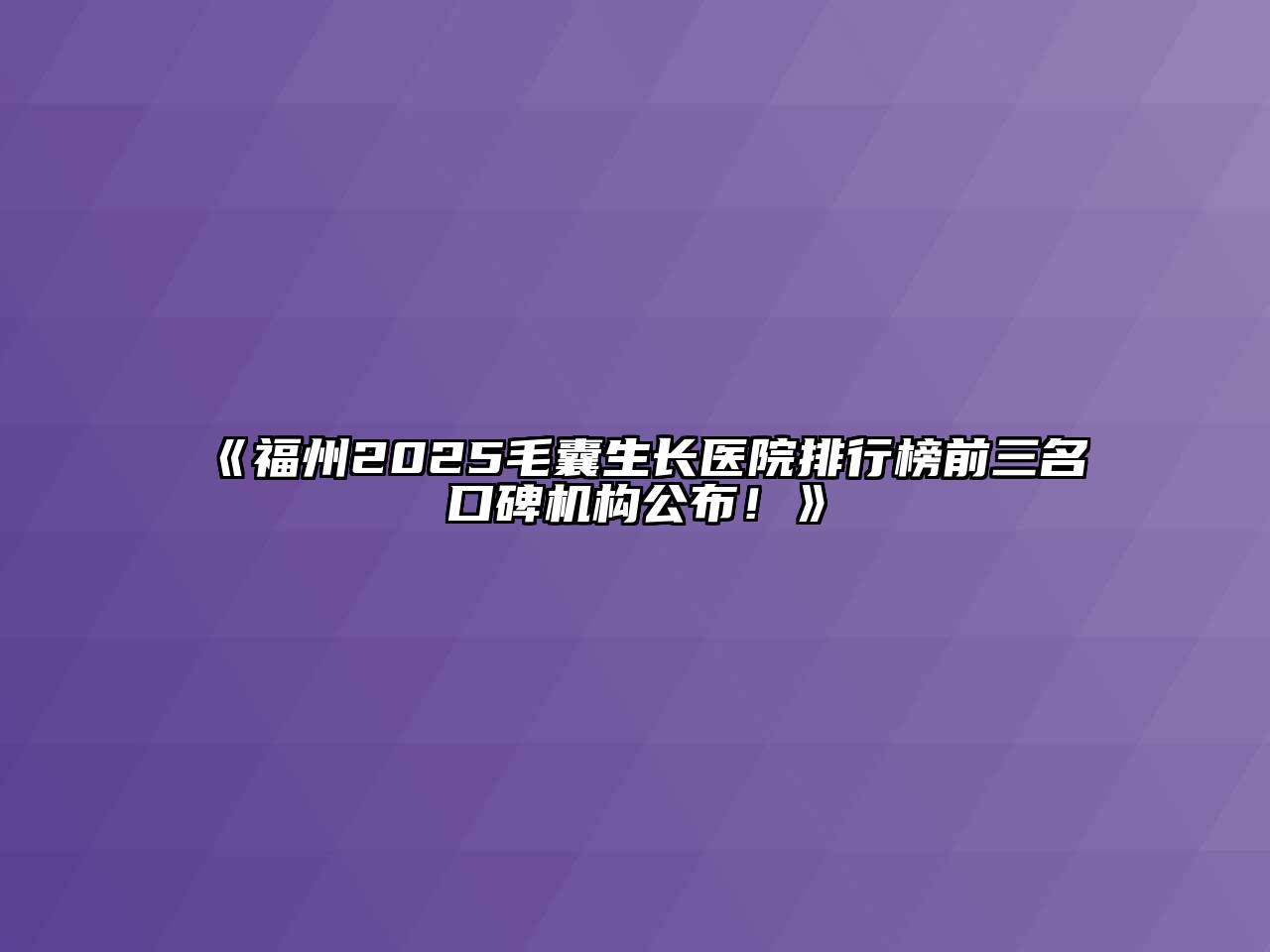 《福州2025毛囊生长医院排行榜前三名口碑机构公布！》