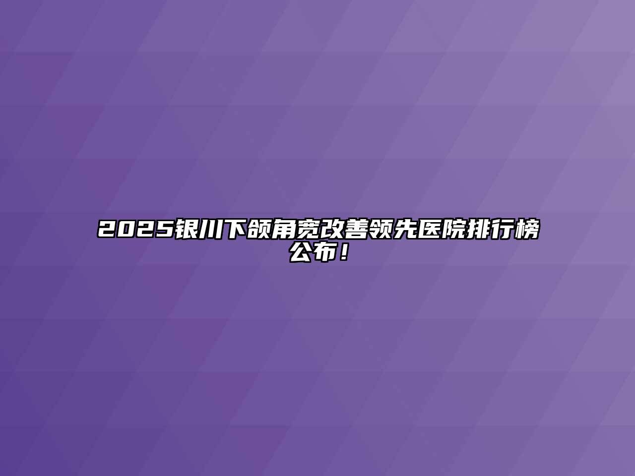 2025银川下颌角宽改善领先医院排行榜公布！