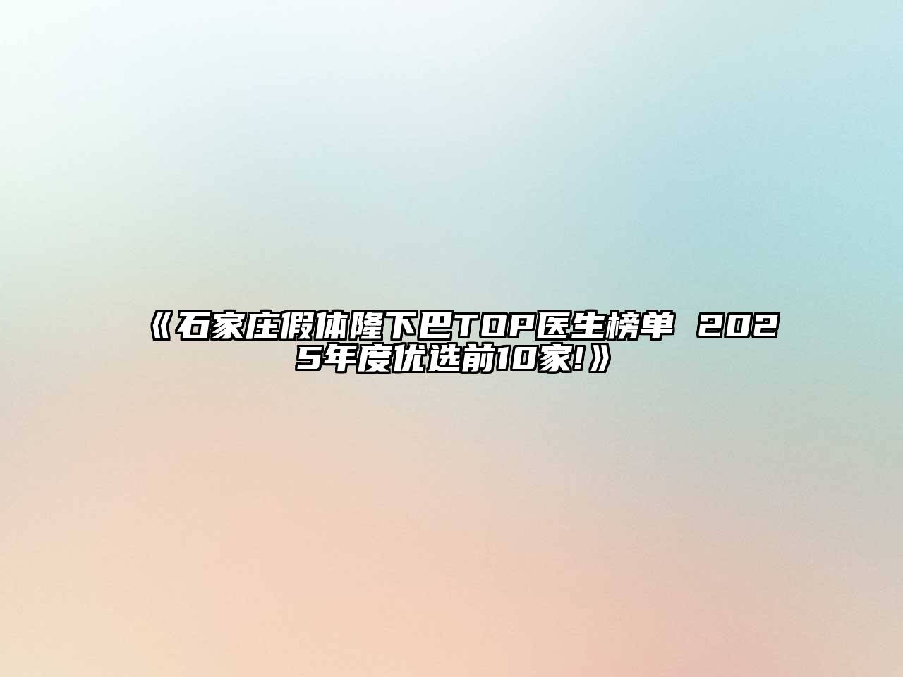 《石家庄假体隆下巴TOP医生榜单 2025年度优选前10家!》