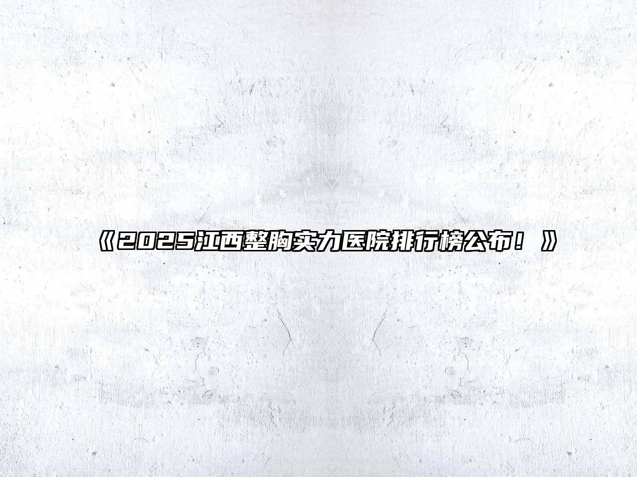 《2025江西整胸实力医院排行榜公布！》