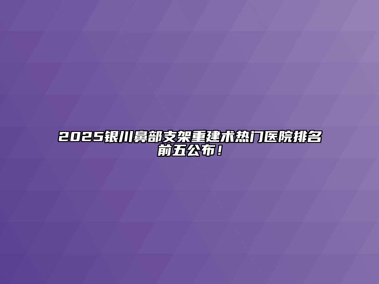 2025银川鼻部支架重建术热门医院排名前五公布！